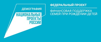 Федеральный проект «Финансовая поддержка семей при рождении детей» национального проекта «Демография»